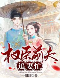 《权臣前夫追妻忙》小说全文精彩章节在线阅读（蔻梢柏子舟）