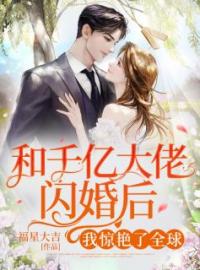 《和千亿大佬闪婚后，我惊艳了全球！》小说全集免费在线阅读（江晚晚封景）