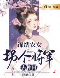 《锦绣农女：拐个将军去种田》小说完整版在线阅读（主角周韵周水芹）