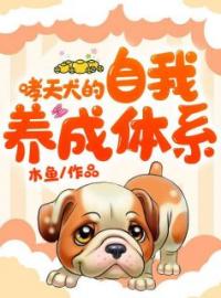 《哮天犬的自我养成体系》小说全集免费在线阅读（溪月风墨碧清）