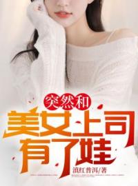 突然和美女上司有了娃陈阳叶清雅小说结局完整全文