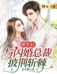 《重生后与闪婚总裁披荆斩棘》小说最新章节免费试读（完整版未删节）