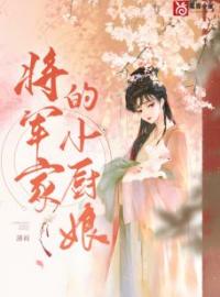 将军家的小厨娘小说全文精彩章节在线阅读（方晓李璧）