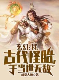 玄幻：我，古代怪胎，于当世无敌姜太一十三祖小说全文阅读