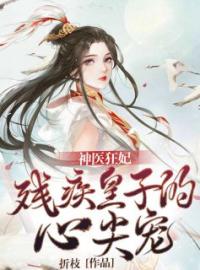 神医狂妃:残疾皇子的心尖宠完整版 黄蕊黄初阳全章节阅读