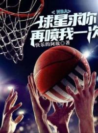 NBA：球星求你再喷我一次小说最新章节免费试读（完整版未删节）