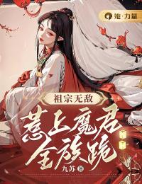 祖宗无敌，惹上魔君全族跪小说全集免费在线阅读（云苏音君无尘）