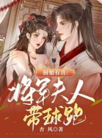 厨娘有喜：将军夫人带球跑小说完整版在线阅读（主角倪鸢卫长脩）