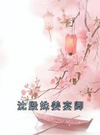 《沈殷姝姜宴卿》沈殷姝姜宴卿小说精彩章节在线阅读