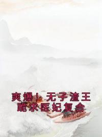 爽爆！无子渣王跪求医妃复合完整版 风惜月穆白晨全章节阅读