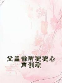 父皇偷听我我心声训政全章节免费在线阅读 叶霜叶嘉佑元祐帝小说完结版