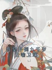 《吾皇扑倒九千岁云喻卫瓖》小说完整版在线阅读（主角云喻卫瓖）