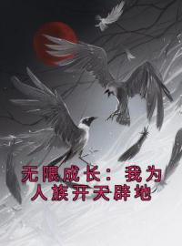 《无限成长：我为人族开天辟地》小说全集免费在线阅读（秦天白童子）