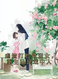 虐渣打脸借运女，重生已是戏中人小说全集免费在线阅读（林婉月陈旭）