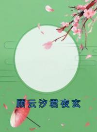 《顾云汐君夜玄》最新章节 顾云汐君夜玄顾云汐君夜玄君楚离全文阅读