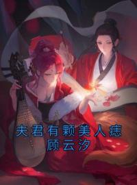 《夫君有颗美人痣顾云汐》小说全文精彩章节在线阅读（顾云汐君夜玄）