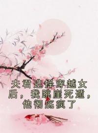 小说《夫君选择穿越女后，我跳崖死遁，他彻底疯了》叶娇娇顾昀亭全文免费试读