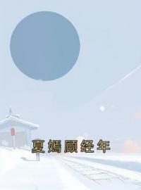 《夏嫣顾经年》小说完整版在线阅读（主角夏嫣顾经年）