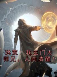 《洪荒：我玄门大师兄，人间清醒！》玄虚玄都小说全文免费试读