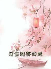 冯音晓蒋钧麟冯音晓蒋钧麟目录_冯音晓蒋钧麟小说阅读