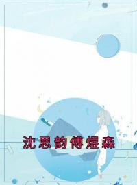 沈思韵傅煜森by程岁宁江淮序完整版 程岁宁江淮序小说全集在线阅读