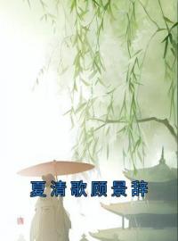 《夏清歌顾景辞》小说完整版在线阅读（主角夏清歌顾景辞）