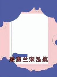 姜惠兰宋泓航姜惠兰宋泓航小说结局完整全文