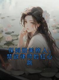 保姆甜美撩人，禁欲律师脸红心跳全文免费试读(程诺萧燃) 完结版