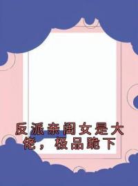 《反派亲闺女是大佬，极品跪下》李一一李爱国小说精彩内容在线阅读