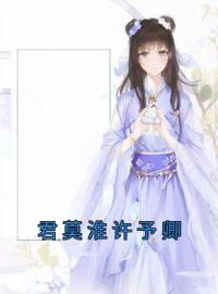 君莫淮许予卿全文免费试读(许予卿君莫淮) 完结版