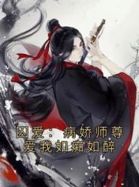 囚爱：病娇师尊爱我如痴如醉(江野林婉婉)全文完结在线阅读完整版