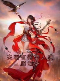 夫君有颗美人痣顾云汐顾云汐君夜玄小说全本在线阅读