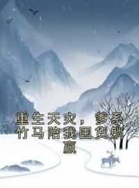 《重生天灾，爹系竹马陪我囤货躺赢》小说全集免费在线阅读（江篱叶京墨）