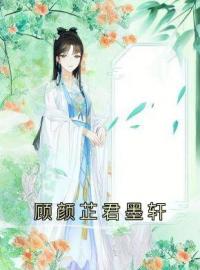 顾颜芷君墨轩顾颜芷君墨轩全文在线免费试读