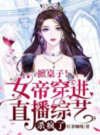 《掀桌子！女帝穿进直播综艺，杀疯了》小说全集免费在线阅读（唐挽月薛晨帆）