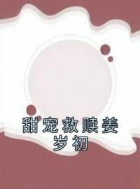 《甜宠救赎姜岁初》姜岁初陆祉年小说全文免费试读