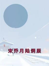 宋乔月陆炳辰免费试读(宋乔月陆炳辰小说全本资源) 无广告