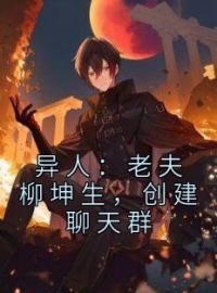 《异人：老夫柳坤生，创建聊天群》柳坤生唐叁小说精彩章节在线阅读