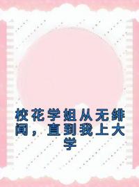 校花学姐从无绯闻，直到我上大学完整小说目录在线阅读 (洛野苏白粥) 大结局无弹窗