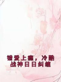 《错爱上瘾，冷酷战神日日纠缠》小说完整版在线阅读（主角顾云汐君夜玄）