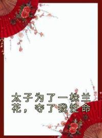 夏炘兰姝小说大结局在线阅读 太子为了一株兰花，夺了我性命小说免费试读