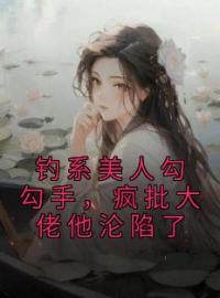 钓系美人勾勾手，疯批大佬他沦陷了全文在线阅读 闻欢娄京宴小说全本无弹窗