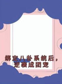 绑定八卦系统后，逆袭成团宠by宋矜莉楚衍完整版 宋矜莉楚衍小说全集在线阅读