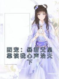 《团宠：暴君父皇靠读我心声治天下》小说完整版在线阅读（主角九九凤采薇）