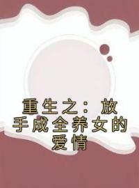 重生之：放手成全养女的爱情小说最新章节免费试读（完整版未删节）