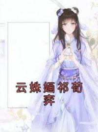 《云姝婳祁荀弈》小说完整版在线阅读（主角云姝婳祁荀弈）