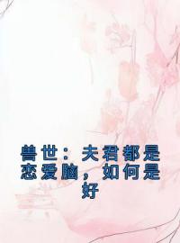 兽世：夫君都是恋爱脑，如何是好小说完整版在线阅读（主角元玥殷昭）