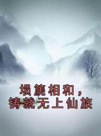 埙篪相和，铸就无上仙族完整小说目录在线阅读 (裴泓翊裴泓璟) 大结局无弹窗