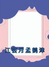 《江芸月孟鹤津》小说全文精彩章节在线阅读（江芸月孟鹤津）