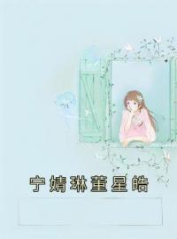 《宁婧琳董星皓》小说全文精彩章节在线阅读（宁婧琳董星皓）